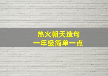 热火朝天造句一年级简单一点