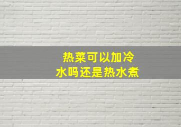 热菜可以加冷水吗还是热水煮