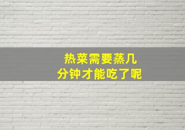 热菜需要蒸几分钟才能吃了呢