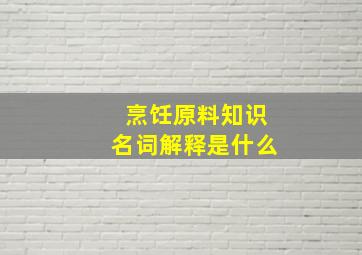 烹饪原料知识名词解释是什么