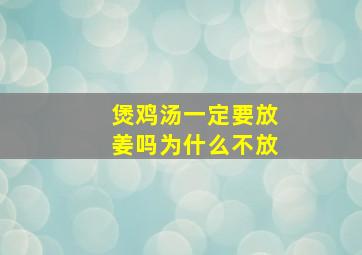 煲鸡汤一定要放姜吗为什么不放