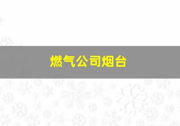 燃气公司烟台