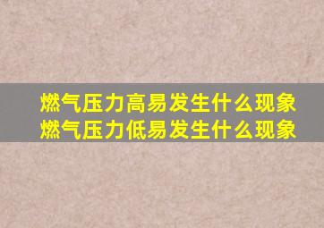 燃气压力高易发生什么现象燃气压力低易发生什么现象