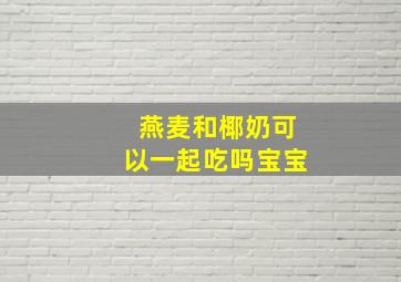 燕麦和椰奶可以一起吃吗宝宝