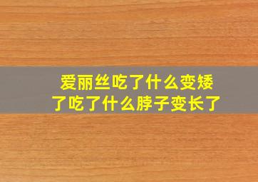 爱丽丝吃了什么变矮了吃了什么脖子变长了