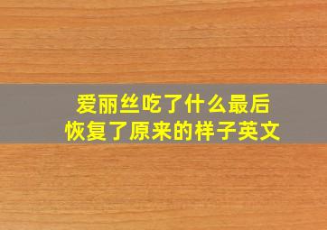 爱丽丝吃了什么最后恢复了原来的样子英文