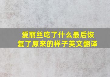 爱丽丝吃了什么最后恢复了原来的样子英文翻译