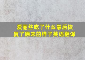 爱丽丝吃了什么最后恢复了原来的样子英语翻译