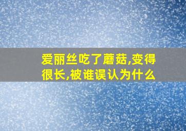 爱丽丝吃了蘑菇,变得很长,被谁误认为什么