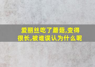 爱丽丝吃了蘑菇,变得很长,被谁误认为什么呢