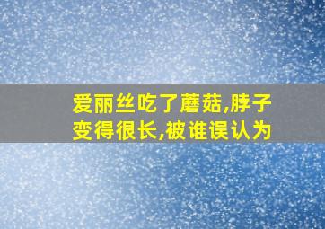 爱丽丝吃了蘑菇,脖子变得很长,被谁误认为