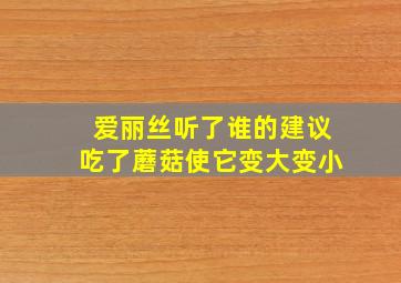 爱丽丝听了谁的建议吃了蘑菇使它变大变小