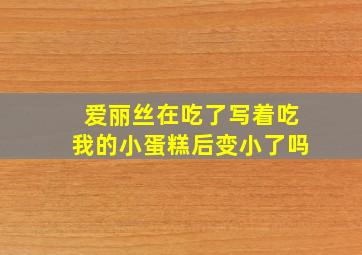 爱丽丝在吃了写着吃我的小蛋糕后变小了吗