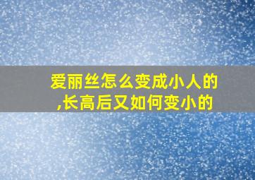 爱丽丝怎么变成小人的,长高后又如何变小的