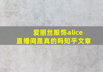 爱丽丝服饰alice直播间是真的吗知乎文章