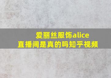 爱丽丝服饰alice直播间是真的吗知乎视频