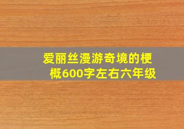 爱丽丝漫游奇境的梗概600字左右六年级