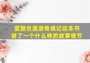 爱丽丝漫游奇境记这本书讲了一个什么样的故事情节