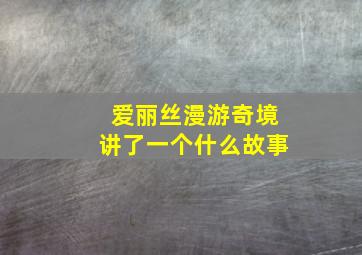 爱丽丝漫游奇境讲了一个什么故事