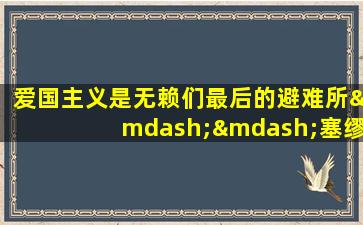 爱国主义是无赖们最后的避难所——塞缪尔·约翰逊