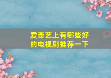 爱奇艺上有哪些好的电视剧推荐一下