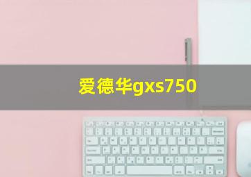 爱德华gxs750