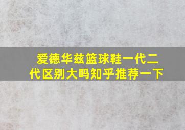 爱德华兹篮球鞋一代二代区别大吗知乎推荐一下