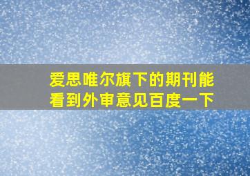 爱思唯尔旗下的期刊能看到外审意见百度一下