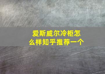 爱斯威尔冷柜怎么样知乎推荐一个