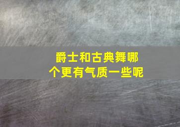 爵士和古典舞哪个更有气质一些呢