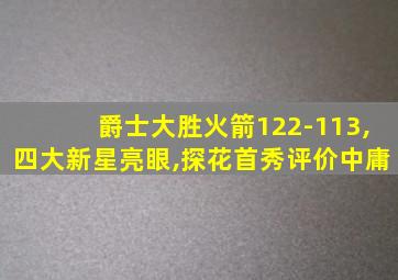 爵士大胜火箭122-113,四大新星亮眼,探花首秀评价中庸