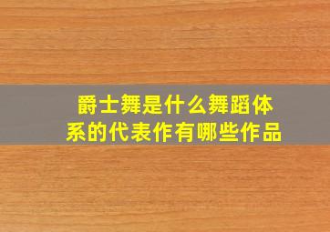 爵士舞是什么舞蹈体系的代表作有哪些作品