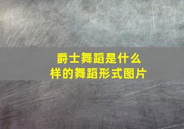 爵士舞蹈是什么样的舞蹈形式图片