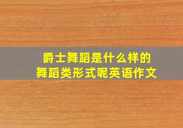 爵士舞蹈是什么样的舞蹈类形式呢英语作文