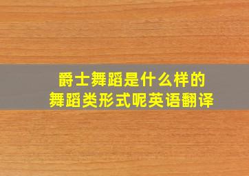 爵士舞蹈是什么样的舞蹈类形式呢英语翻译