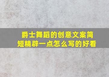 爵士舞蹈的创意文案简短精辟一点怎么写的好看