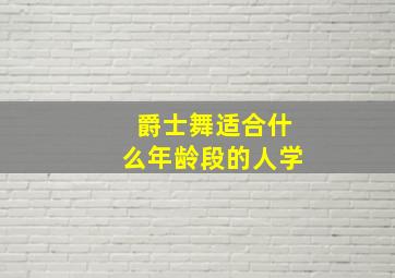 爵士舞适合什么年龄段的人学