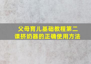 父母育儿基础教程第二课挤奶器的正确使用方法