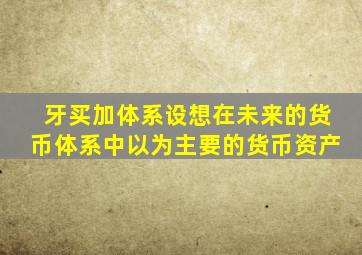 牙买加体系设想在未来的货币体系中以为主要的货币资产