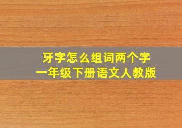 牙字怎么组词两个字一年级下册语文人教版