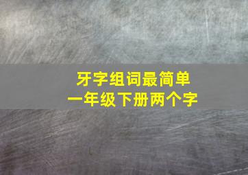 牙字组词最简单一年级下册两个字