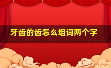 牙齿的齿怎么组词两个字