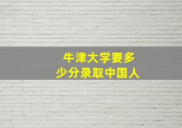 牛津大学要多少分录取中国人