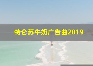 特仑苏牛奶广告曲2019