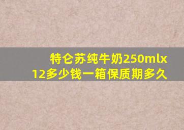 特仑苏纯牛奶250mlx12多少钱一箱保质期多久