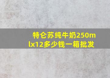 特仑苏纯牛奶250mlx12多少钱一箱批发