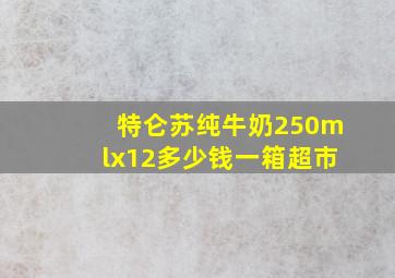 特仑苏纯牛奶250mlx12多少钱一箱超市