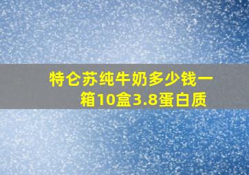 特仑苏纯牛奶多少钱一箱10盒3.8蛋白质