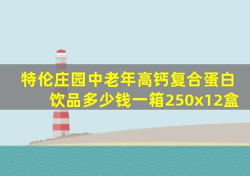 特伦庄园中老年高钙复合蛋白饮品多少钱一箱250x12盒