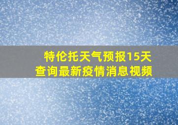 特伦托天气预报15天查询最新疫情消息视频